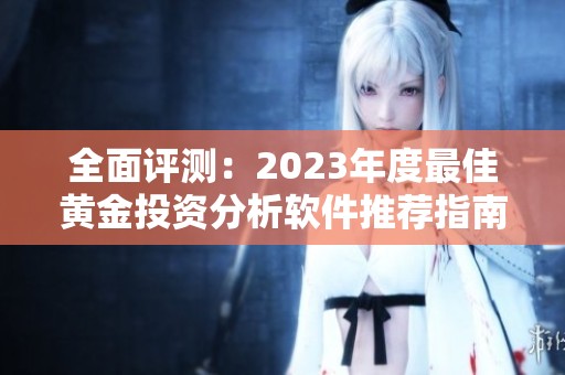 全面评测：2023年度最佳黄金投资分析软件推荐指南