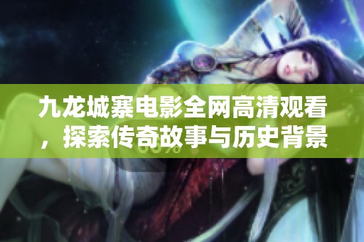 九龙城寨电影全网高清观看，探索传奇故事与历史背景