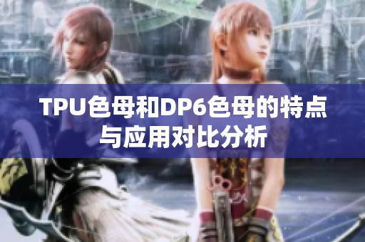 TPU色母和DP6色母的特点与应用对比分析