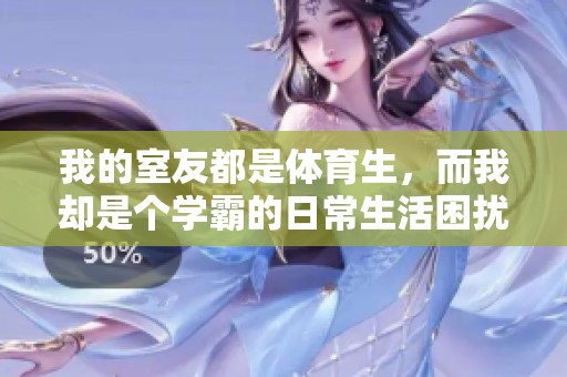 我的室友都是体育生，而我却是个学霸的日常生活困扰