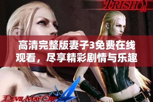 高清完整版妻子3免费在线观看，尽享精彩剧情与乐趣