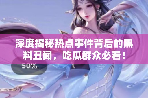 深度揭秘热点事件背后的黑料丑闻，吃瓜群众必看！