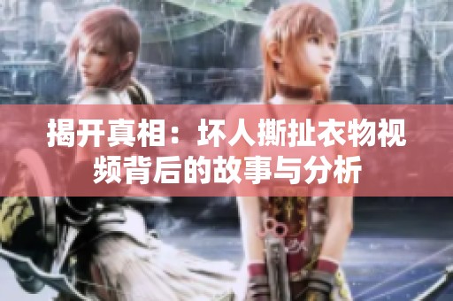 揭开真相：坏人撕扯衣物视频背后的故事与分析