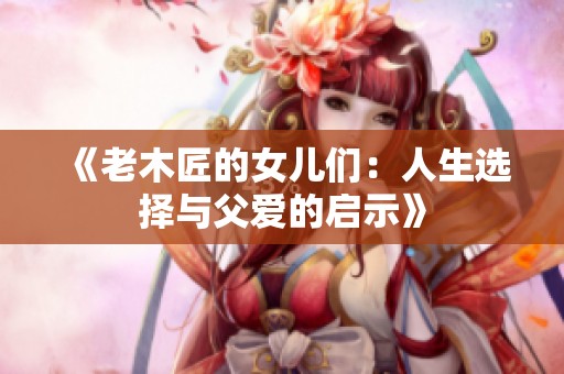 《老木匠的女儿们：人生选择与父爱的启示》