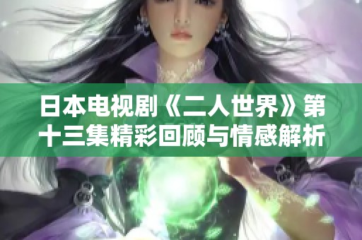 日本电视剧《二人世界》第十三集精彩回顾与情感解析