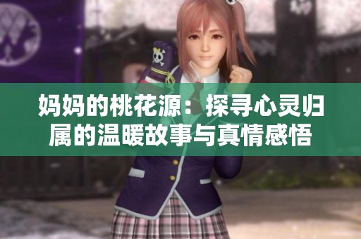 妈妈的桃花源：探寻心灵归属的温暖故事与真情感悟