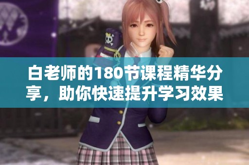 白老师的180节课程精华分享，助你快速提升学习效果
