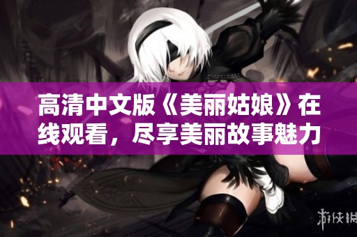 高清中文版《美丽姑娘》在线观看，尽享美丽故事魅力