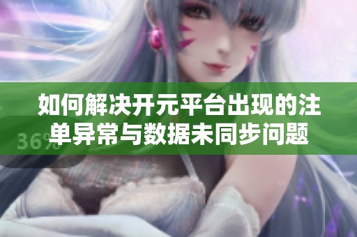 如何解决开元平台出现的注单异常与数据未同步问题