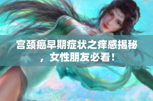 宫颈癌早期症状之痒感揭秘，女性朋友必看！