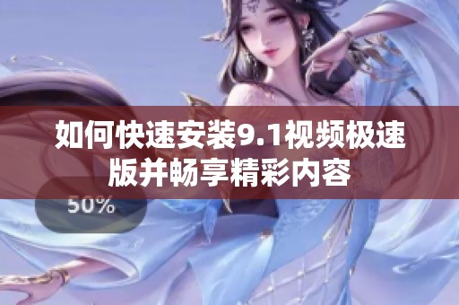 如何快速安装9.1视频极速版并畅享精彩内容