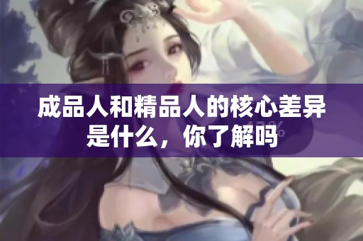 成品人和精品人的核心差异是什么，你了解吗