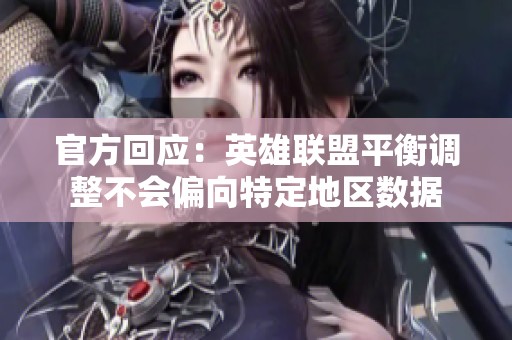 官方回应：英雄联盟平衡调整不会偏向特定地区数据