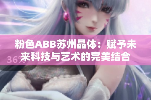 粉色ABB苏州晶体：赋予未来科技与艺术的完美结合