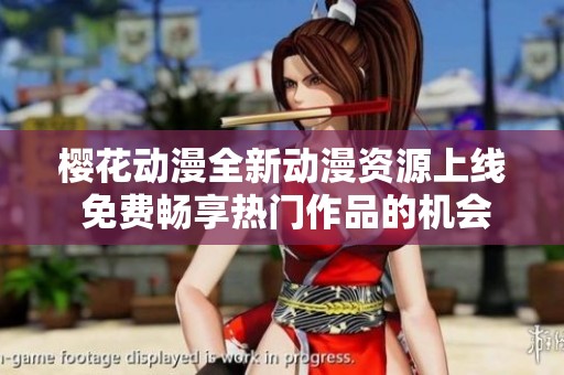 樱花动漫全新动漫资源上线 免费畅享热门作品的机会不可错过