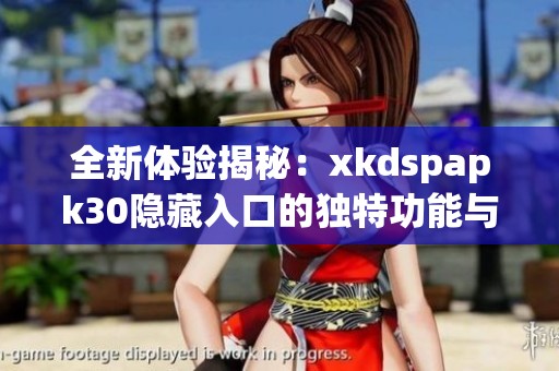 全新体验揭秘：xkdspapk30隐藏入口的独特功能与优势分析