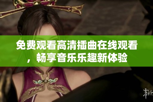 免费观看高清插曲在线观看，畅享音乐乐趣新体验