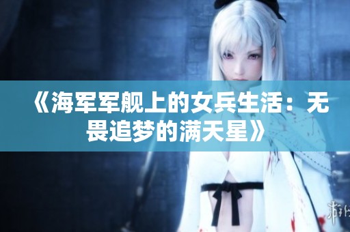 《海军军舰上的女兵生活：无畏追梦的满天星》