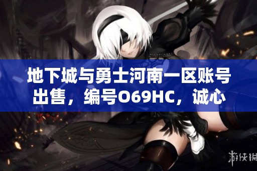 地下城与勇士河南一区账号出售，编号O69HC，诚心代售中