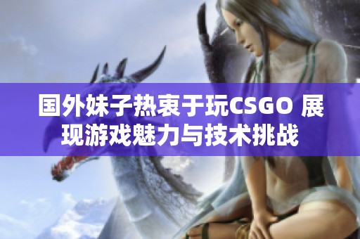 国外妹子热衷于玩CSGO 展现游戏魅力与技术挑战