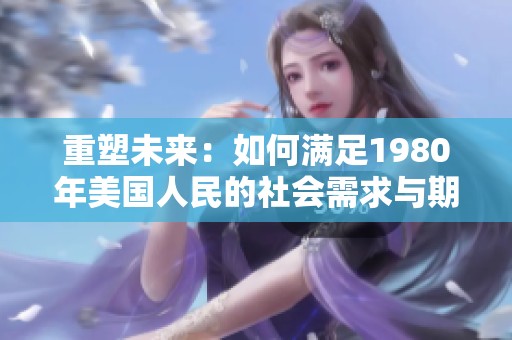 重塑未来：如何满足1980年美国人民的社会需求与期望