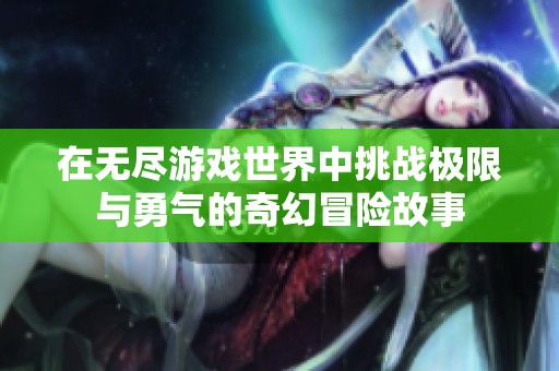 在无尽游戏世界中挑战极限与勇气的奇幻冒险故事
