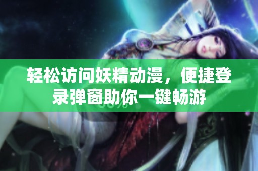 轻松访问妖精动漫，便捷登录弹窗助你一键畅游