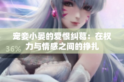 宠妾小晏的爱恨纠葛：在权力与情感之间的挣扎