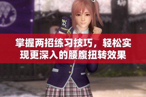 掌握两招练习技巧，轻松实现更深入的腰腹扭转效果