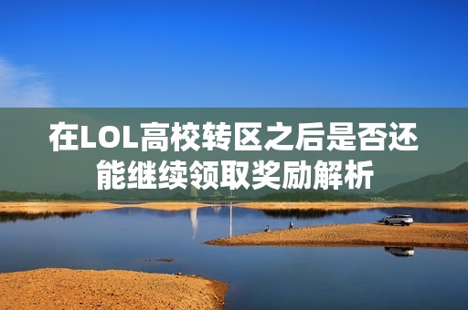 在LOL高校转区之后是否还能继续领取奖励解析