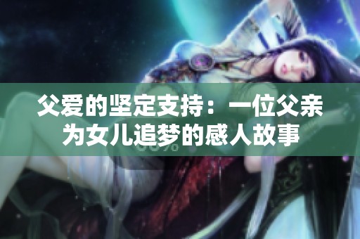 父爱的坚定支持：一位父亲为女儿追梦的感人故事