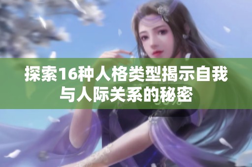 探索16种人格类型揭示自我与人际关系的秘密