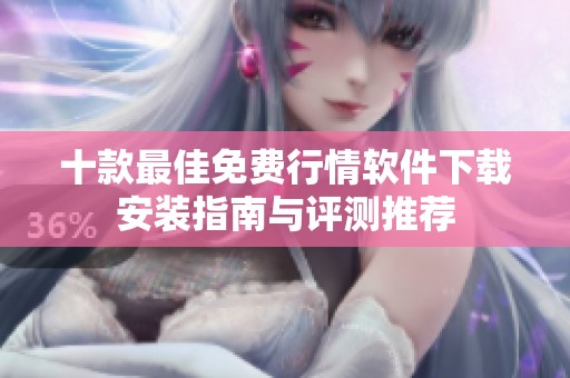 十款最佳免费行情软件下载安装指南与评测推荐
