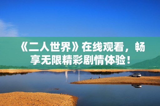 《二人世界》在线观看，畅享无限精彩剧情体验！