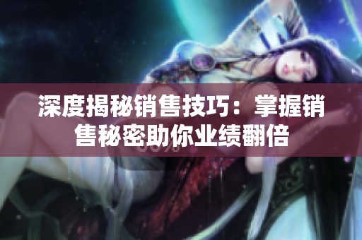 深度揭秘销售技巧：掌握销售秘密助你业绩翻倍