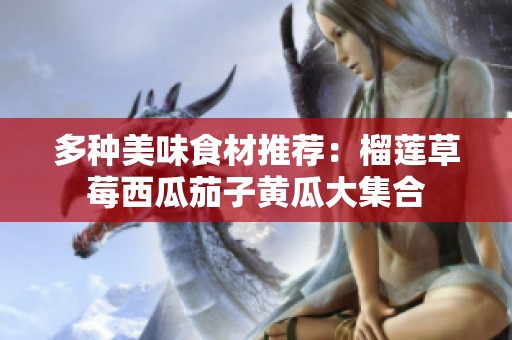 多种美味食材推荐：榴莲草莓西瓜茄子黄瓜大集合
