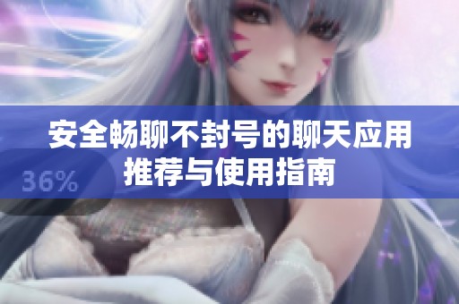 安全畅聊不封号的聊天应用推荐与使用指南
