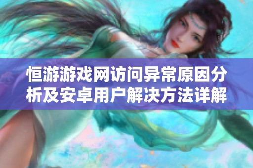 恒游游戏网访问异常原因分析及安卓用户解决方法详解