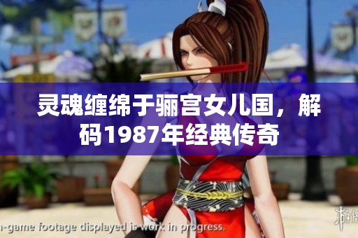 灵魂缠绵于骊宫女儿国，解码1987年经典传奇