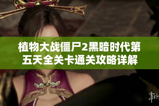 植物大战僵尸2黑暗时代第五天全关卡通关攻略详解