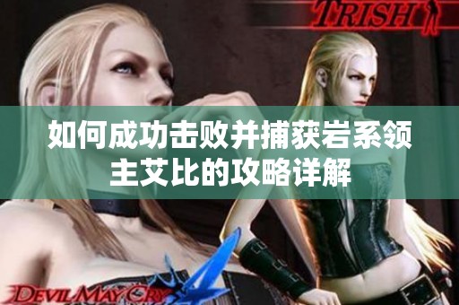 如何成功击败并捕获岩系领主艾比的攻略详解