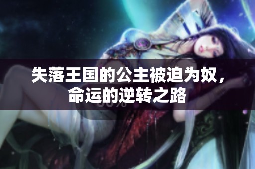 失落王国的公主被迫为奴，命运的逆转之路