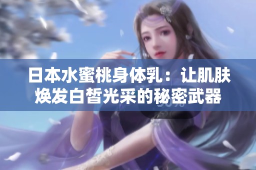 日本水蜜桃身体乳：让肌肤焕发白皙光采的秘密武器