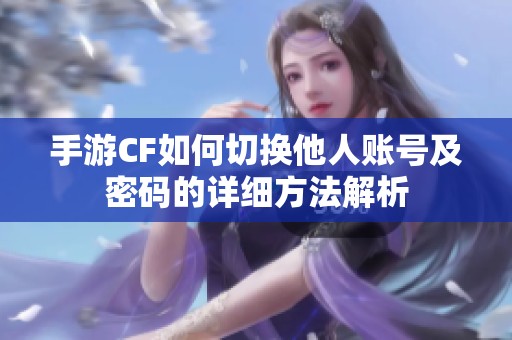 手游CF如何切换他人账号及密码的详细方法解析