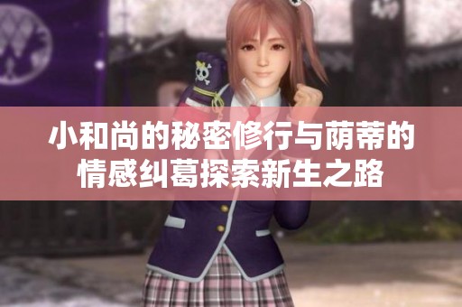 小和尚的秘密修行与荫蒂的情感纠葛探索新生之路