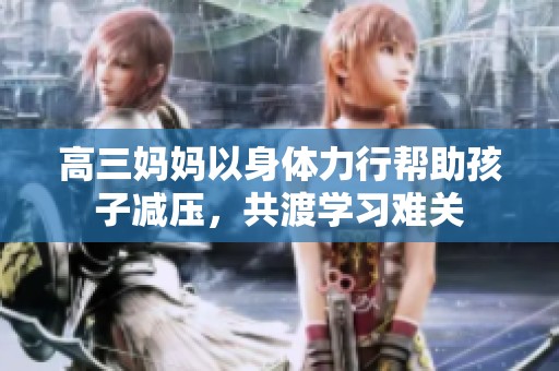 高三妈妈以身体力行帮助孩子减压，共渡学习难关