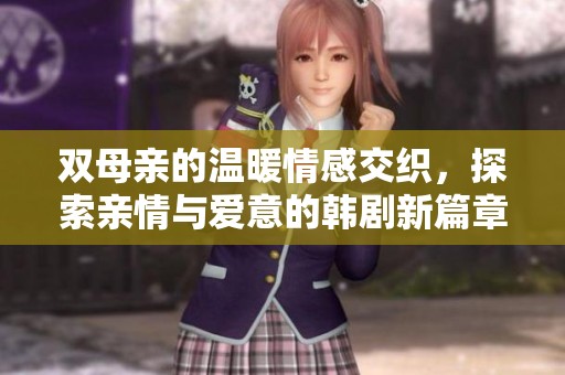 双母亲的温暖情感交织，探索亲情与爱意的韩剧新篇章