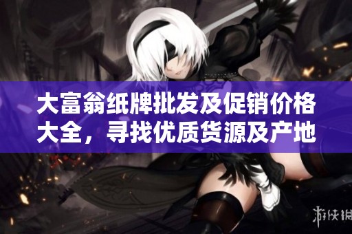 大富翁纸牌批发及促销价格大全，寻找优质货源及产地信息