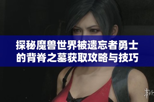探秘魔兽世界被遗忘者勇士的背脊之墓获取攻略与技巧