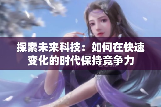 探索未来科技：如何在快速变化的时代保持竞争力